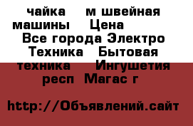 чайка 132м швейная машины  › Цена ­ 5 000 - Все города Электро-Техника » Бытовая техника   . Ингушетия респ.,Магас г.